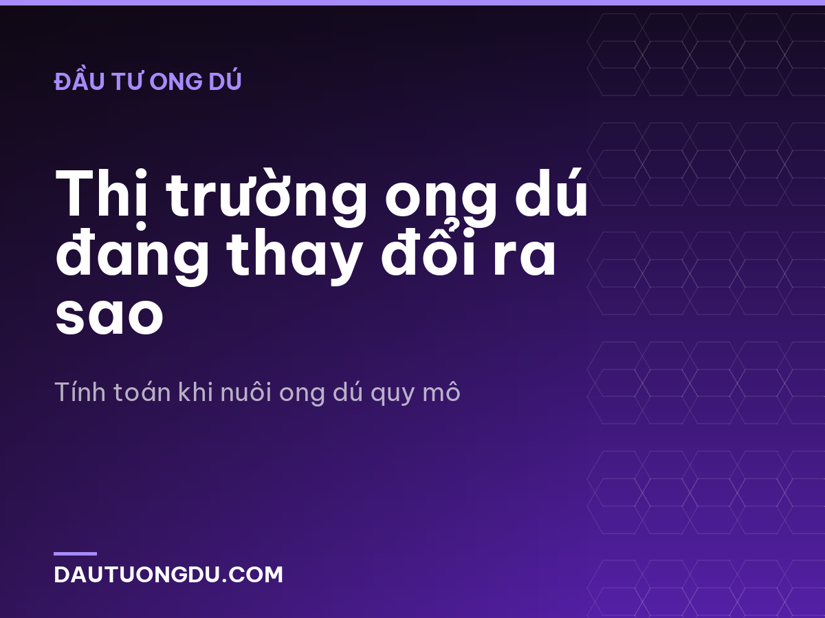 Thị trường ong dú đang thay đổi ra sao